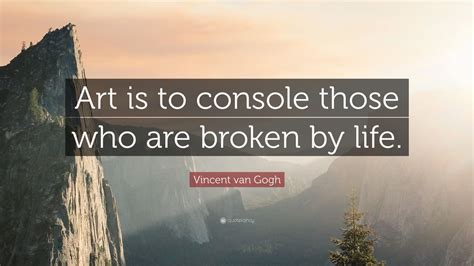 art is to console those who are broken by life how art can be a beacon of hope and solace in the darkest corners of human experience